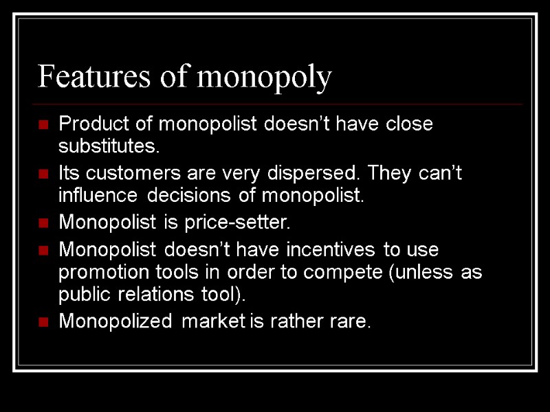 Features of monopoly Product of monopolist doesn’t have close substitutes.  Its customers are